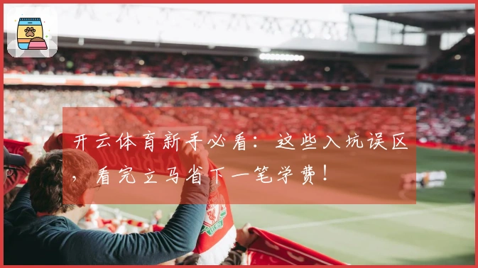 开云体育新手必看：这些入坑误区，看完立马省下一笔学费！