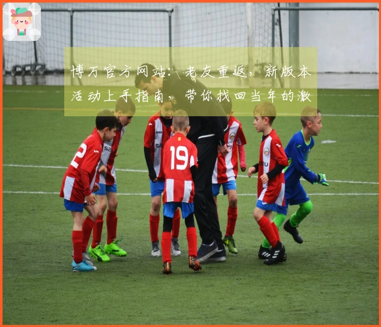 博万官方网站：老友重返，新版本活动上手指南，带你找回当年的激情与乐趣