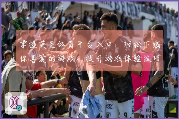 掌握英皇体育平台入口，轻松下载你喜爱的游戏，提升游戏体验技巧！