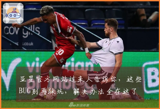 亚星官方网站过来人告诉你，这些BUG别再踩坑，解决办法全在这了