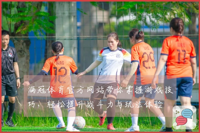 满冠体育官方网站带你掌握游戏技巧，轻松提升战斗力与玩法体验