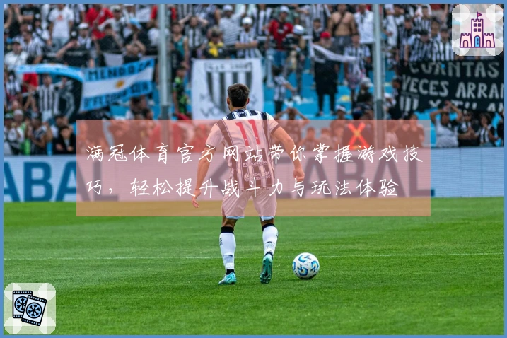 满冠体育官方网站带你掌握游戏技巧，轻松提升战斗力与玩法体验